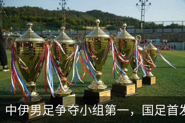 中伊男足争夺小组第一，国足首发阵容前瞻：蒯纪闻有望替换毛伟杰，彭啸或将顶替刘浩帆