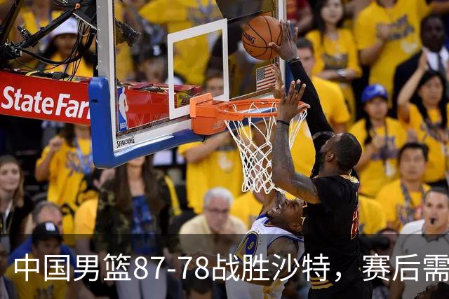 中国男篮87-78战胜沙特，赛后需反思的6大事实