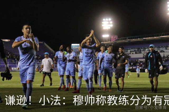 谦逊！小法：穆帅称教练分为有冠军和无冠军两种，我暂时属于后者
